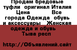 Продам бредовые туфли, оригинал Италия › Цена ­ 8 500 - Все города Одежда, обувь и аксессуары » Женская одежда и обувь   . Тыва респ.